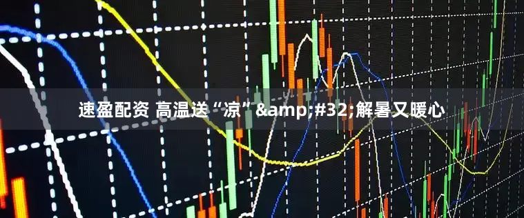 速盈配资 高温送“凉”&#32;解暑又暖心