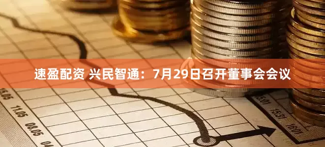 速盈配资 兴民智通:7月29日召开董事会会议