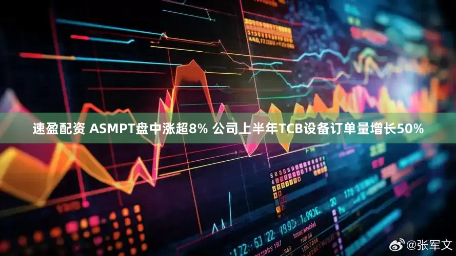 速盈配资 ASMPT盘中涨超8% 公司上半年TCB设备订单量增长50%