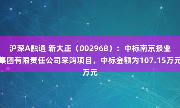 沪深A融通 新大正（002968）：中标南京报业集团有限责任公司采购项目，中标金额为107.15万元
